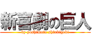 新喜劇の巨人 (by yoshimoto shinkigeki)