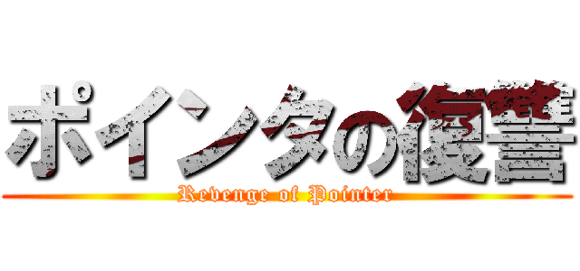 ポインタの復讐 (Revenge of Pointer)