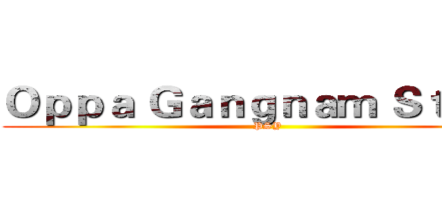 Ｏｐｐａ Ｇａｎｇｎａｍ Ｓｔｙｌｅ (PSY)