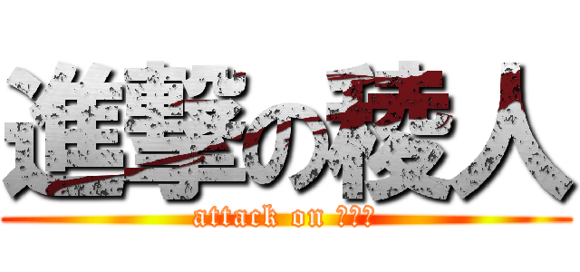 進撃の稜人 (attack on はると)