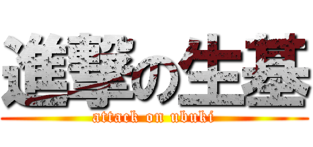 進撃の生基 (attack on ubuki)