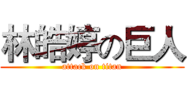 林皓婷の巨人 (attack on titan)