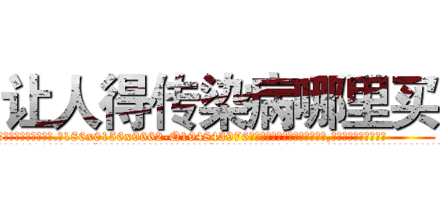 让人得传染病哪里买 (让人得传染病哪里买【电.话186x0156x9662-Q194843976林氏药业】我们做的是长期生意,靠的是老客户长期支持
参考消息网2月20日报道 韩媒称，“剩女多、离婚率高的城市，房价一定会上涨。”这是中国经济学家金岩石2016年12月参加在上海举行的房地产相关论坛时说的话。
)