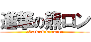 進撃の熊ロン (attack on kumaron)