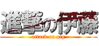 進撃の伊藤 (attack on pig)