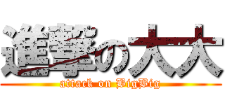 進撃の大大 (attack on BigBig)