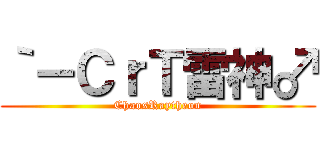｀－ＣｒＴ雷神♂ (ChaosRaytheon)
