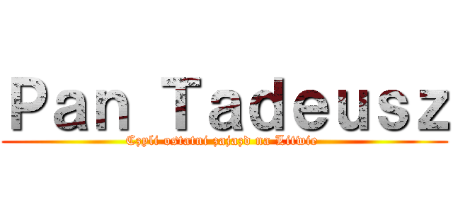 Ｐａｎ Ｔａｄｅｕｓｚ (Czyli ostatni zajazd na Litwie )