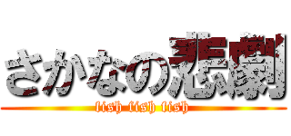 さかなの悲劇 (fish fish fish)