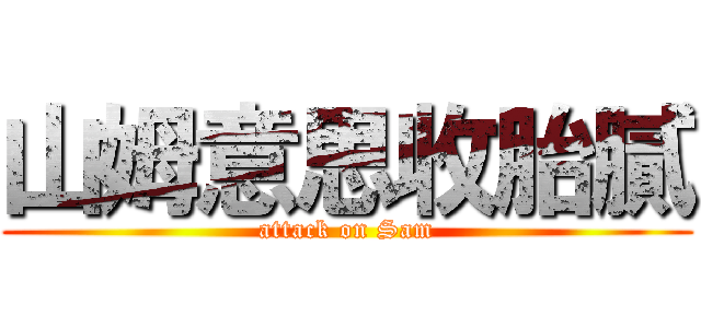 山姆意思收胎膩 (attack on Sam)