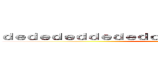 ｄｅｄｅｄｅｄｄｅｄｅｄｄｅｄｅｄｅｄｄｅｄｅｄｄｅｄｅ (attack on titan)