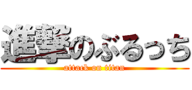 進撃のぶるっち (attack on titan)