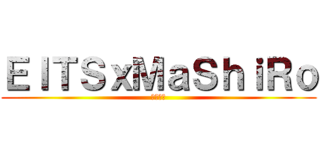 ＥＩＴＳｘＭａＳｈｉＲｏ (菁英隊員)