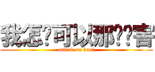 我怎么可以那么厉害 (attack on kuri)