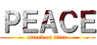 ＰＥＡＣＥ (attack on titan)