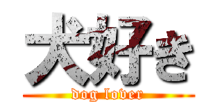 犬好き (dog lover)