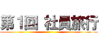 第１回 社員旅行 ()