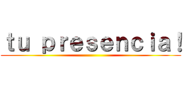 ｔｕ ｐｒｅｓｅｎｃｉａ！ ()