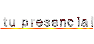 ｔｕ ｐｒｅｓｅｎｃｉａ！ ()