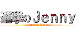 進撃のＪｅｎｎｙ (attack on Jenny)