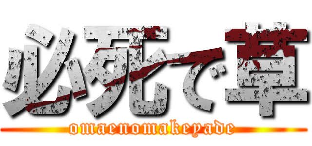 必死で草 (omaenomakeyade)