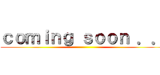 ｃｏｍｉｎｇ ｓｏｏｎ ．． ()