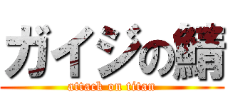 ガイジの鯖 (attack on titan)