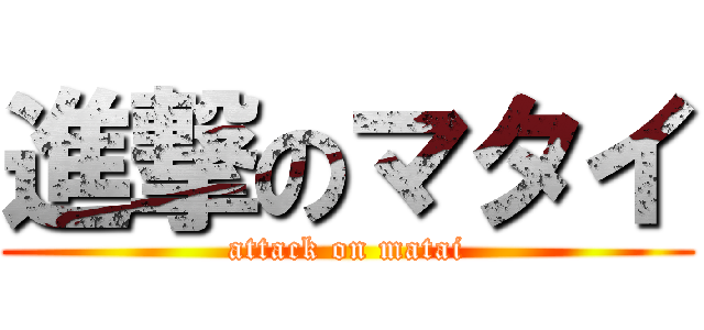 進撃のマタイ (attack on matai)