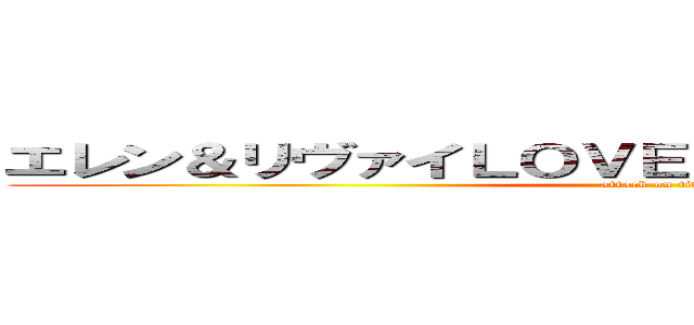 エレン＆リヴァイＬＯＶＥ♡╰（ｏ'╰╯｀ｏ）╯♡  (attack on titan)