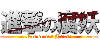 進撃の腐妖 (Rot demon House)