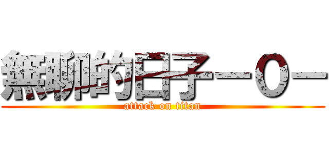 無聊的日子－０－ (attack on titan)