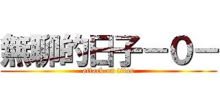 無聊的日子－０－ (attack on titan)