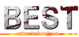 ＢＥＳＴ (minadekoujyou)