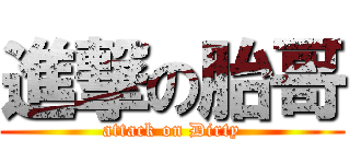 進撃の胎哥 (attack on Dirty)