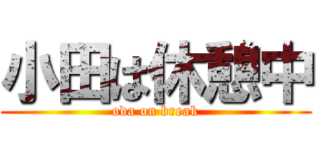小田は休憩中 (oda on break)