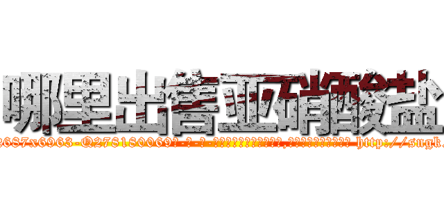 哪里出售亚硝酸盐 (哪里出售亚硝酸盐【电-186x2687x6963-Q278180069元-吉-药-业】我们做的是长期生意,靠的是老客户长期支持 http://sngk.net/TQEQWt
)