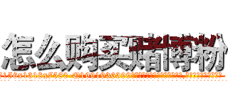 怎么购买赌博粉 (怎么购买赌博粉【电.话156x1318x7580-Q1991936399鑫宏药业】我们做的是长期生意,靠的是老客户长期支持
参考消息网2月20日报道 韩媒称，“剩女多、离婚率高的城市，房价一定会上涨。”这是中国经济学家金岩石2016年12月参加在上海举行的房地产相关论坛时说的话。
)
