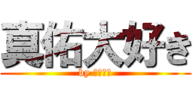 真佑大好き (by ふーやん)