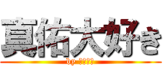 真佑大好き (by ふーやん)