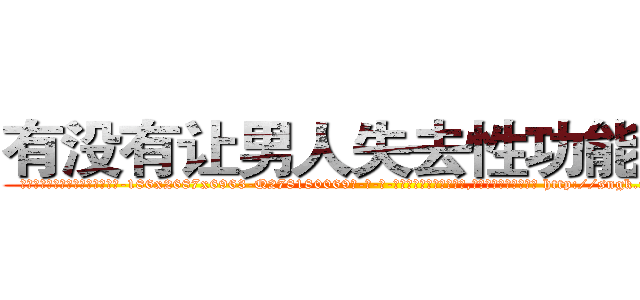 有没有让男人失去性功能的药 (有没有让男人失去性功能的药【电-186x2687x6963-Q278180069元-吉-药-业】我们做的是长期生意,靠的是老客户长期支持 http://sngk.net/ETpja7
)