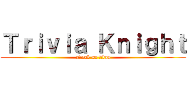 Ｔｒｉｖｉａ Ｋｎｉｇｈｔ (attack on titan)