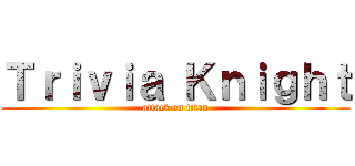Ｔｒｉｖｉａ Ｋｎｉｇｈｔ (attack on titan)