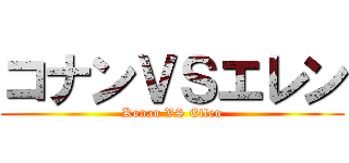 コナンＶＳエレン (Konan VS Ellen)