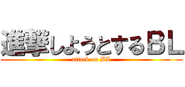 進撃しようとするＢＬ (attack on BL)