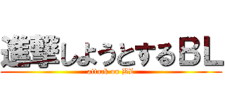 進撃しようとするＢＬ (attack on BL)