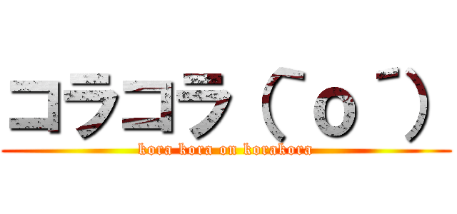 コラコラ（｀ｏ´） (kora kora on korakora)