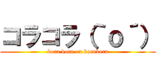 コラコラ（｀ｏ´） (kora kora on korakora)