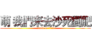 萌 我們來去沙死劉肥 (attack on titan)