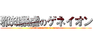 邪知暴虐のゲネイオン (jyattibougyaku no geneion)