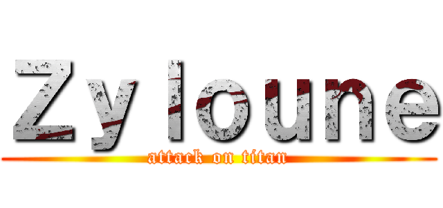 Ｚｙｌｏｕｎｅ (attack on titan)